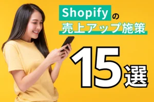 Shopifyの売上アップに役立つ施策15選！コツコツ積み上げることが大切です！